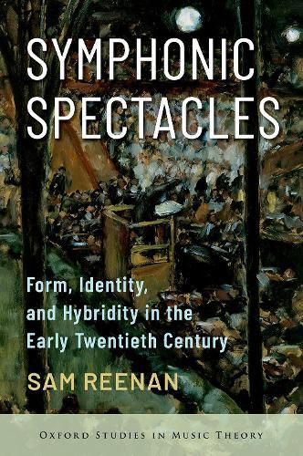 Symphonic Spectacles: Form, Identity, and Hybridity in the Early Twentieth Century  by Sam Reenan (Assistant Professor of Music Theory, Assistant Professor of Music Theory, Miami University) at Abbey's Bookshop, 