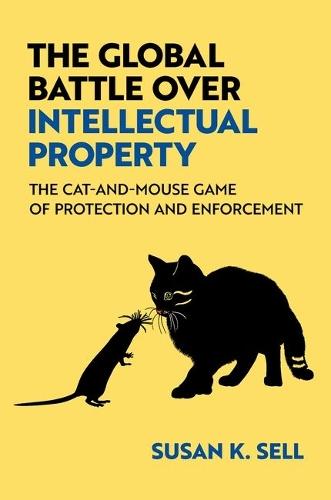 The Global Battle Over Intellectual Property: The Cat-and-Mouse Game of Protection and Enforcement  by Susan K. Sell (Professor of Global Governance and Regulation, Professor of Global Governance and Regulation, The Australian National University) at Abbey's Bookshop, 
