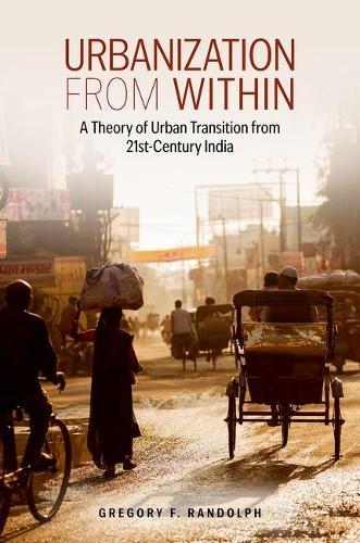 Urbanization from Within: A Theory of Urban Transition from 21st-Century India  by Gregory F. Randolph (Assistant Professor of City and Regional Planning, Assistant Professor of City and Regional Planning, Georgia Institute of Technology) at Abbey's Bookshop, 