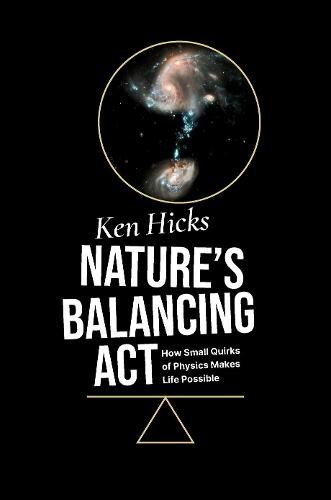 Nature's Balancing Act: How Small Quirks of Physics Makes Life Possible  by Ken Hicks (Professor Emeritus, Department of Physics and Astronomy, Professor Emeritus, Department of Physics and Astronomy, Ohio University) at Abbey's Bookshop, 