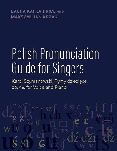 Polish Pronunciation Guide for Singers: Karol Szymanowski, Rymy dziecięce, op. 49, for Voice and Piano  by Laura Kafka-Price (Adjunct Lecturer, Adjunct Lecturer, The Peabody Conservatory of Music of The Johns Hopkins University) at Abbey's Bookshop, 