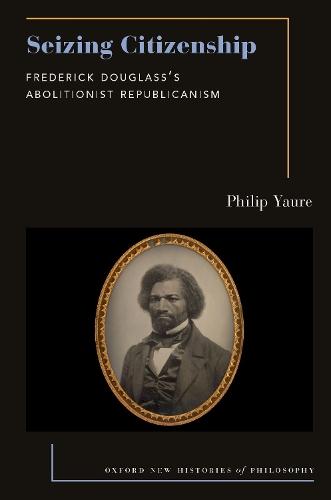 Seizing Citizenship: Frederick Douglass's Abolitionist Republicanism  by Philip Yaure (Assistant Professor of Philosophy, Assistant Professor of Philosophy, Virginia Tech) at Abbey's Bookshop, 