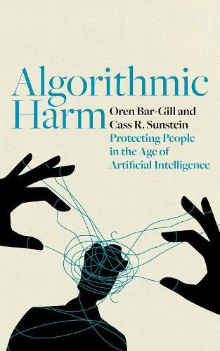 Algorithmic Harm: Protecting People in the Age of Artificial Intelligence  by Oren Bar-Gill (William J. Friedman and Alicia Townsend Friedman Professor of Law and Economics, William J. Friedman and Alicia Townsend Friedman Professor of Law and Economics, Harvard Law School) at Abbey's Bookshop, 