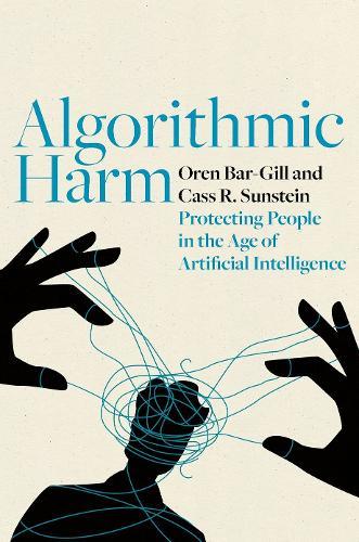 Algorithmic Harm: Protecting People in the Age of Artificial Intelligence  by Oren Bar-Gill (William J. Friedman and Alicia Townsend Friedman Professor of Law and Economics, William J. Friedman and Alicia Townsend Friedman Professor of Law and Economics, Harvard Law School) at Abbey's Bookshop, 