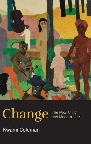 Change: The New Thing and Modern Jazz  by Kwami Coleman (Associate Professor of Music, The Gallatin School of Individualized Study, Associate Professor of Music, The Gallatin School of Individualized Study, New York University) at Abbey's Bookshop, 