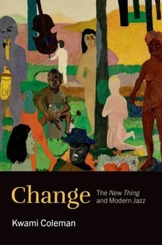 Change: The New Thing and Modern Jazz  by Kwami Coleman (Associate Professor of Music, The Gallatin School of Individualized Study, Associate Professor of Music, The Gallatin School of Individualized Study, New York University) at Abbey's Bookshop, 