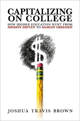 Capitalizing on College: How Higher Education Went from Mission Driven to Margin Obsessed  by Joshua Travis Brown (Assistant Professor of Entrepreneurial Leadership in Education, Assistant Professor of Entrepreneurial Leadership in Education, Johns Hopkins University) at Abbey's Bookshop, 