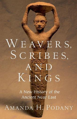 Weavers, Scribes, and Kings: A New History of the Ancient Near East  by Amanda H. Podany (Professor of History, Professor of History, California State Polytechnic University, Pomona) at Abbey's Bookshop, 