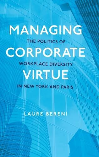Managing Corporate Virtue: The Politics of Workplace Diversity in New York and Paris  by Laure Bereni (Research Professor of Sociology, Centre Maurice Halbwachs, Research Professor of Sociology, Centre Maurice Halbwachs, French National Centre for Scientific Research (CNRS)) at Abbey's Bookshop, 