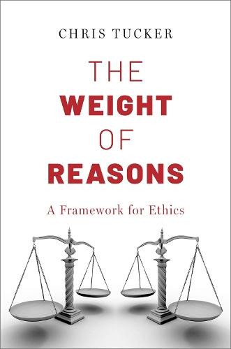 The Weight of Reasons: A Framework for Ethics  by Chris Tucker (Francis S. Haserot Professor of Philosophy, Francis S. Haserot Professor of Philosophy, William & Mary) at Abbey's Bookshop, 