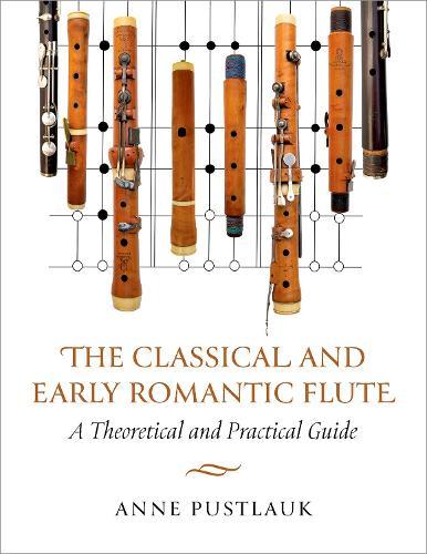 The Classical and Early Romantic Flute: A Theoretical and Practical Guide  by Anne Pustlauk (Flutist, Research Fellow, and Instructor, Flutist, Research Fellow, and Instructor, Royal Conservatoire Antwerp) at Abbey's Bookshop, 