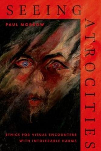 Seeing Atrocities: Ethics for Visual Encounters with Intolerable Harms  by Paul Morrow (Visiting Research Fellow, School of Philosophy, Visiting Research Fellow, School of Philosophy, University College Dublin) at Abbey's Bookshop, 