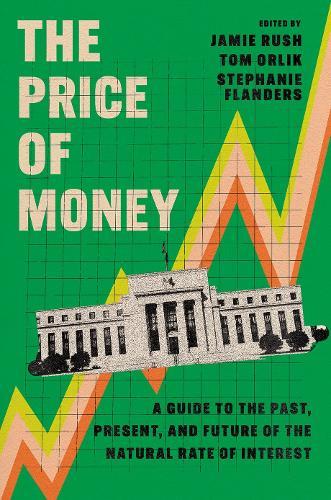The Price of Money: A Guide to the Past, Present, and Future of the Natural Rate of Interest  by Jamie Rush (Chief European Economist, Chief European Economist, Bloomberg Economics) at Abbey's Bookshop, 