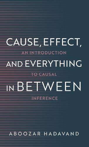 Cause, Effect, and Everything in Between: An Introduction to Causal Inference  by Aboozar Hadavand (Assistant Professor of Computational Sciences, Assistant Professor of Computational Sciences, Minerva University) at Abbey's Bookshop, 