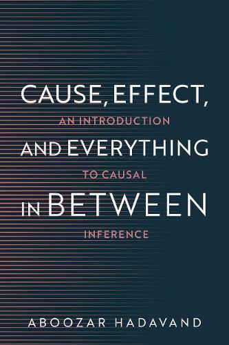 Cause, Effect, and Everything in Between: An Introduction to Causal Inference  by Aboozar Hadavand (Assistant Professor of Computational Sciences, Assistant Professor of Computational Sciences, Minerva University) at Abbey's Bookshop, 