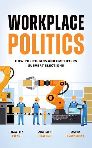 Workplace Politics: How Politicians and Employers Subvert Elections  by Timothy Frye (Marshall D. Shulman Professor of Post-Soviet Foreign Policy, Marshall D. Shulman Professor of Post-Soviet Foreign Policy, Columbia University) at Abbey's Bookshop, 