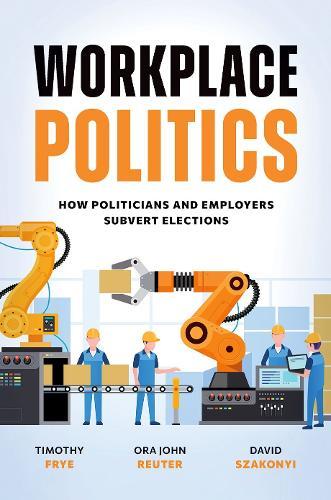 Workplace Politics: How Politicians and Employers Subvert Elections  by Timothy Frye (Marshall D. Shulman Professor of Post-Soviet Foreign Policy, Marshall D. Shulman Professor of Post-Soviet Foreign Policy, Columbia University) at Abbey's Bookshop, 