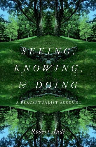 Seeing, Knowing, and Doing: A Perceptualist Account  by Robert Audi (Writer and O'Brien Professor of Philosophy, Writer and O'Brien Professor of Philosophy, University of Notre Dame) at Abbey's Bookshop, 