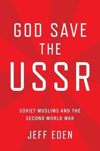 God Save the USSR: Soviet Muslims and the Second World War  by Jeff Eden (Associate Professor of History, Associate Professor of History, Northwestern University) at Abbey's Bookshop, 