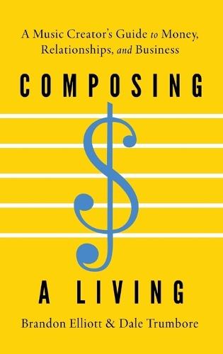 Composing a Living: A Music Creator's Guide to Money, Relationships, and Business  by Brandon Elliott (Professor of Music, Saddleback College and Artistic & Executive Director, Professor of Music, Saddleback College and Artistic & Executive Director, Choral Arts Initiative) at Abbey's Bookshop, 