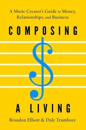 Composing a Living: A Music Creator's Guide to Money, Relationships, and Business  by Brandon Elliott (Professor of Music, Saddleback College and Artistic & Executive Director, Professor of Music, Saddleback College and Artistic & Executive Director, Choral Arts Initiative) at Abbey's Bookshop, 