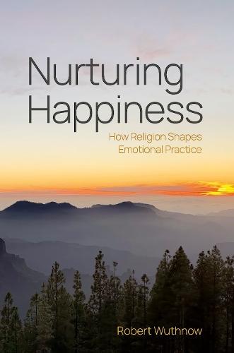 Nurturing Happiness: How Religion Shapes Emotional Practice  by Robert Wuthnow (Professor of Sociology Emeritus, Professor of Sociology Emeritus, Princeton University) at Abbey's Bookshop, 