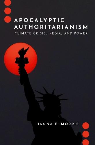 Apocalyptic Authoritarianism: Climate Crisis, Media, and Power  by Hanna E. Morris (Assistant Professor, School of the Environment,, Assistant Professor, School of the Environment,, University of Toronto) at Abbey's Bookshop, 