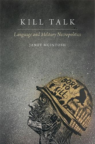 Kill Talk: Language and Military Necropolitics  by Janet McIntosh (Professor of Anthropology, Professor of Anthropology, Brandeis University) at Abbey's Bookshop, 