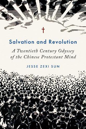 Salvation and Revolution: A Twentieth Century Odyssey of the Chinese Protestant Mind  by Jesse Zexi Sun (Assistant Professor of History of Christianity, Assistant Professor of History of Christianity, Belmont University) at Abbey's Bookshop, 