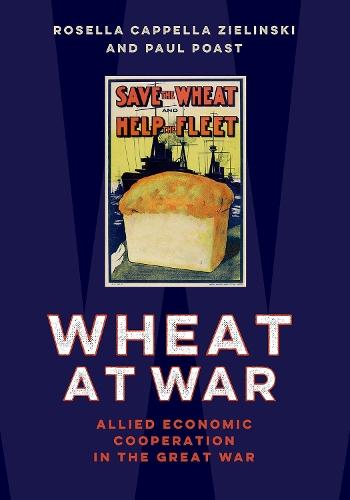 Wheat at War: Allied Economic Cooperation in the Great War  by Rosella Cappella Zielinski (Associate Professor of Political Science, Associate Professor of Political Science, Boston University) at Abbey's Bookshop, 