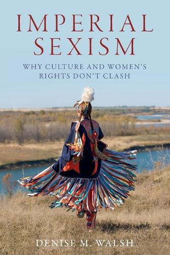 Imperial Sexism: Why Culture and Women's Rights Don't Clash  by Denise M. Walsh (Associate Professor of Politics, Associate Professor of Politics, University of Virginia) at Abbey's Bookshop, 