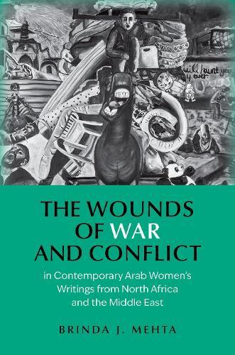 The Wounds of War and Conflict in Contemporary Arab Women's Writings from North Africa and the Middle East