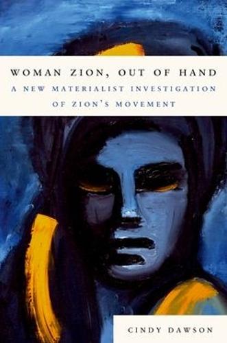Woman Zion, Out of Hand: A New Materialist Investigation of Zion's Movement  by Cindy Dawson (Lecturer, Lecturer, University of Houston) at Abbey's Bookshop, 
