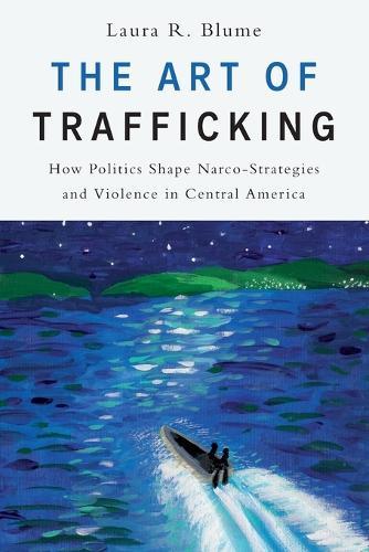 The Art of Trafficking: How Politics Shape Narco-Strategies and Violence in Central America  by Laura R. Blume (Assistant Professor of Political Science, Assistant Professor of Political Science, University of Nevada, Reno) at Abbey's Bookshop, 