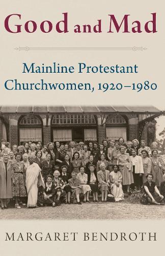 Good and Mad: Mainline Protestant Churchwomen, 1920-1980  by Margaret Bendroth (Visiting Scholar, Visiting Scholar, Center for Global Christianity) at Abbey's Bookshop, 