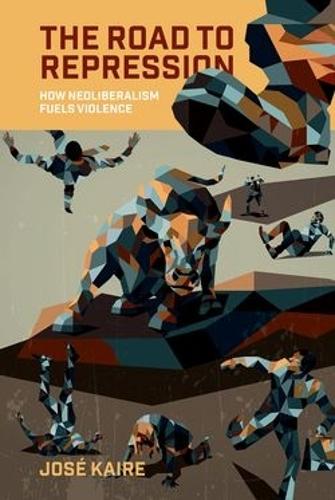The Road to Repression: How Neoliberalism Fuels Violence  by José Kaire (Assistant Professor, School of Politics and Global Studies, Assistant Professor, School of Politics and Global Studies, Arizona State University) at Abbey's Bookshop, 