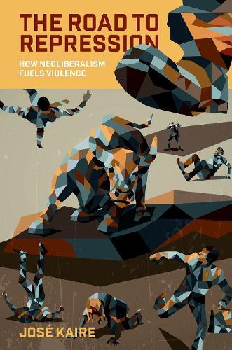 The Road to Repression: How Neoliberalism Fuels Violence  by José Kaire (Assistant Professor, School of Politics and Global Studies, Assistant Professor, School of Politics and Global Studies, Arizona State University) at Abbey's Bookshop, 