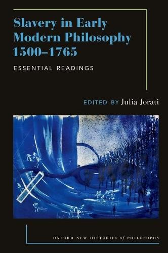 Slavery in Early Modern Philosophy 1500-1765: Essential Readings  by Julia Jorati (Professor of Philosophy, Professor of Philosophy, University of Massachusetts Amherst) at Abbey's Bookshop, 