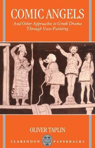 Comic Angels and Other Approaches to Greek Drama through Vase-Paintings  by Oliver Taplin (Fellow and Tutor in Greek and Latin Language and Literature, Fellow and Tutor in Greek and Latin Language and Literature, Magdalen College, Oxford) at Abbey's Bookshop, 