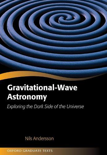 Gravitational-Wave Astronomy: Exploring the Dark Side of the Universe  by Nils Andersson (Professor of Applied Mathematics, Professor of Applied Mathematics, University of Southampton) at Abbey's Bookshop, 