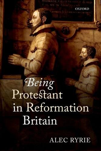Being Protestant in Reformation Britain  by Alec Ryrie (Professor of the History of Christianity, Professor of the History of Christianity, Durham University) at Abbey's Bookshop, 