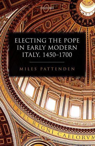 Electing the Pope in Early Modern Italy, 1450-1700  by Miles Pattenden (Research Fellow, Research Fellow, Wolfson College, Oxford) at Abbey's Bookshop, 