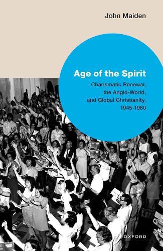 Age of the Spirit: Charismatic Renewal, the Anglo-World, and Global Christianity, 1945-1980  by John Maiden (Head of Department and Senior Lecturer in Religious Studies, Head of Department and Senior Lecturer in Religious Studies, The Open University) at Abbey's Bookshop, 