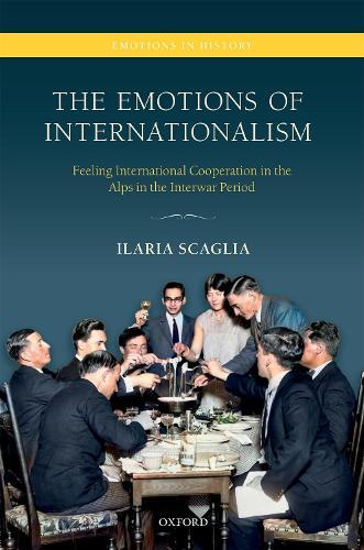 The Emotions of Internationalism: Feeling International Cooperation in the Alps in the Interwar Period  by Ilaria Scaglia (Lecturer in Modern History, Lecturer in Modern History, Aston University) at Abbey's Bookshop, 