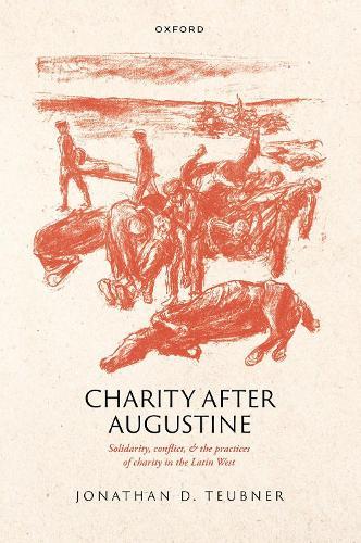Charity after Augustine: Solidarity, Conflict, and the Practices of Charity in the Latin West  by Jonathan Teubner (Institute for Quantitative Social Science, Harvard University, Institute for Quantitative Social Science, Harvard University, Research Faculty, Human Flourishing Program) at Abbey's Bookshop, 