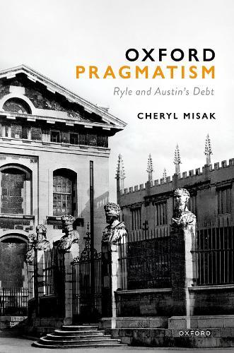 Oxford Pragmatism: Ryle and Austin’s Debt  by Cheryl Misak (University Professor and Professor of Philosophy, University Professor and Professor of Philosophy, University of Toronto) at Abbey's Bookshop, 