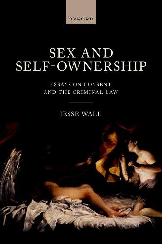 Sex and Self-Ownership: Essays on Consent and the Criminal Law  by Dr Jesse Wall (Associate Professor, Faculty of Law, Associate Professor, Faculty of Law, University of Auckland) at Abbey's Bookshop, 