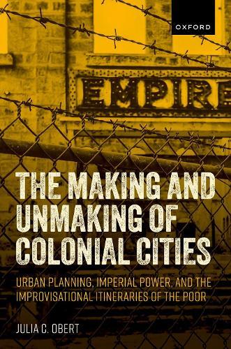 The Making and Unmaking of Colonial Cities: Urban Planning, Imperial Power, and the Improvisational Itineraries of the Poor  by Julia C. Obert (Associate Professor, Department of English, Associate Professor, Department of English, University of Wyoming) at Abbey's Bookshop, 