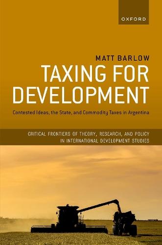 Taxing for Development: Contested Ideas, the State, and Commodity Taxes in Argentina  by Matt Barlow (Lecturer in International Political Economy, Lecturer in International Political Economy, University of Glasgow) at Abbey's Bookshop, 
