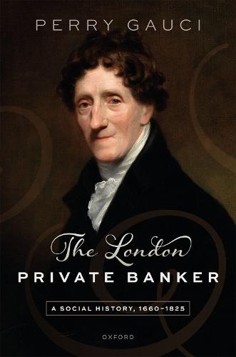 The London Private Banker: A Social History, 1660–1825  by Perry Gauci (VHH Green Fellow in History, VHH Green Fellow in History, Lincoln College, Oxford) at Abbey's Bookshop, 